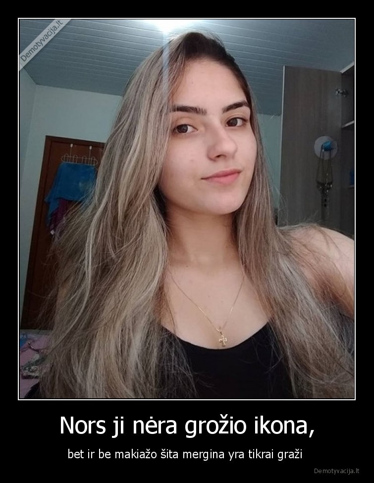 Nors ji nėra grožio ikona, - bet ir be makiažo šita mergina yra tikrai graži . 