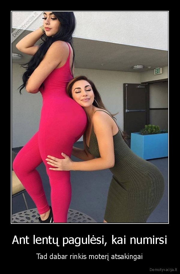 Ant lentų pagulėsi, kai numirsi - Tad dabar rinkis moterį atsakingai. 