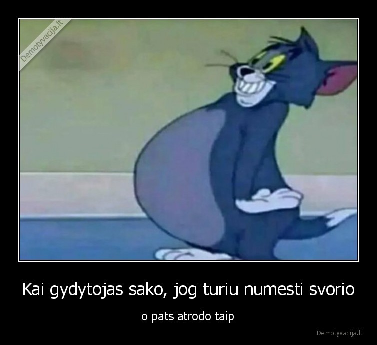 Kai gydytojas sako, jog turiu numesti svorio - o pats atrodo taip. 