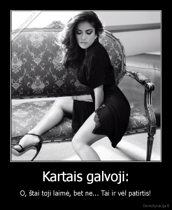 Kartais galvoji: - O, štai toji laimė, bet ne... Tai ir vėl patirtis!. 