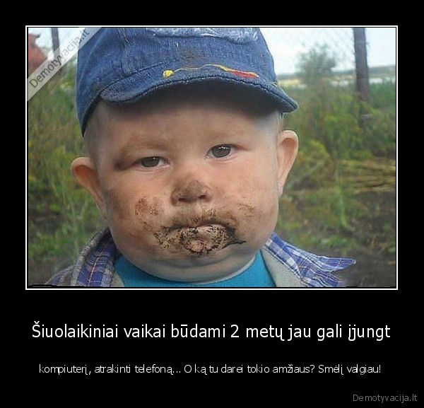 Šiuolaikiniai vaikai būdami 2 metų jau gali įjungt - kompiuterį, atrakinti telefoną... O ką tu darei tokio amžiaus? Smėlį valgiau!. 