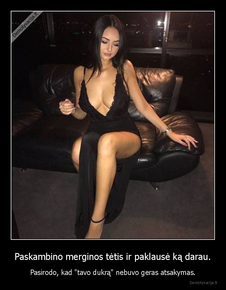 Paskambino merginos tėtis ir paklausė ką darau. - Pasirodo, kad 