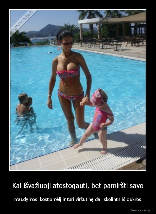 Kai išvažiuoji atostogauti, bet pamiršti savo - maudymosi kostiumėlį ir turi viršutinę dalį skolintis iš dukros. 