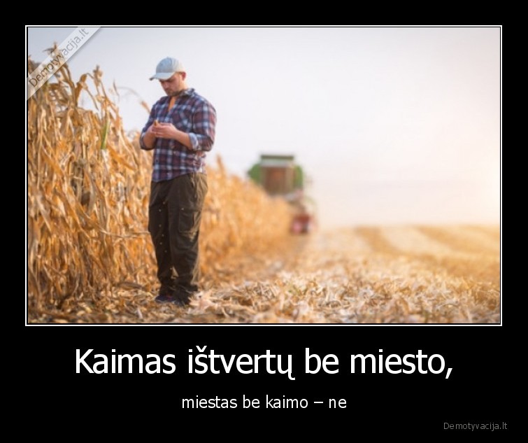 Kaimas ištvertų be miesto, - miestas be kaimo – ne. 