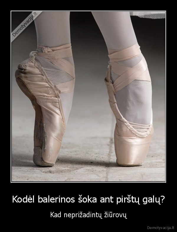 Kodėl balerinos šoka ant pirštų galų? - Kad neprižadintų žiūrovų. 
