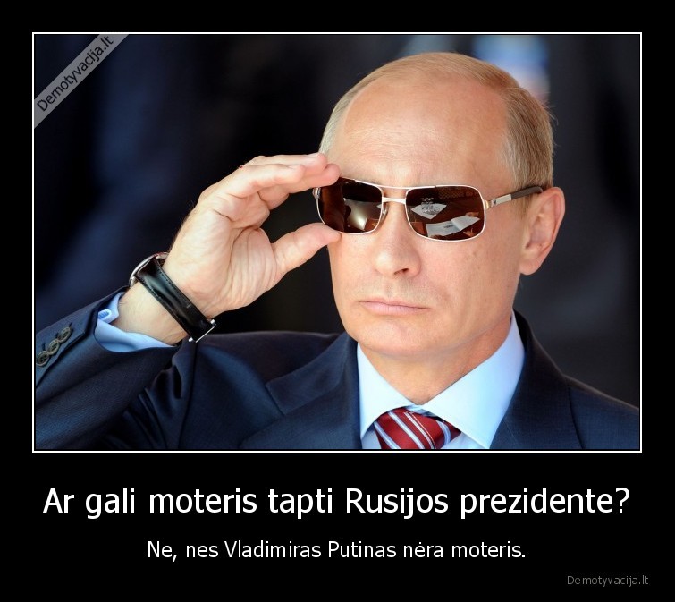 Ar gali moteris tapti Rusijos prezidente? - Ne, nes Vladimiras Putinas nėra moteris.. 