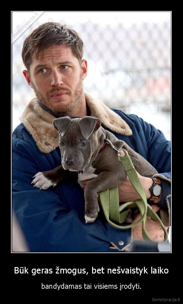 Būk geras žmogus, bet nešvaistyk laiko - bandydamas tai visiems įrodyti.. 