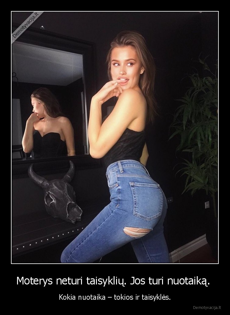 Moterys neturi taisyklių. Jos turi nuotaiką.  - Kokia nuotaika – tokios ir taisyklės.. 