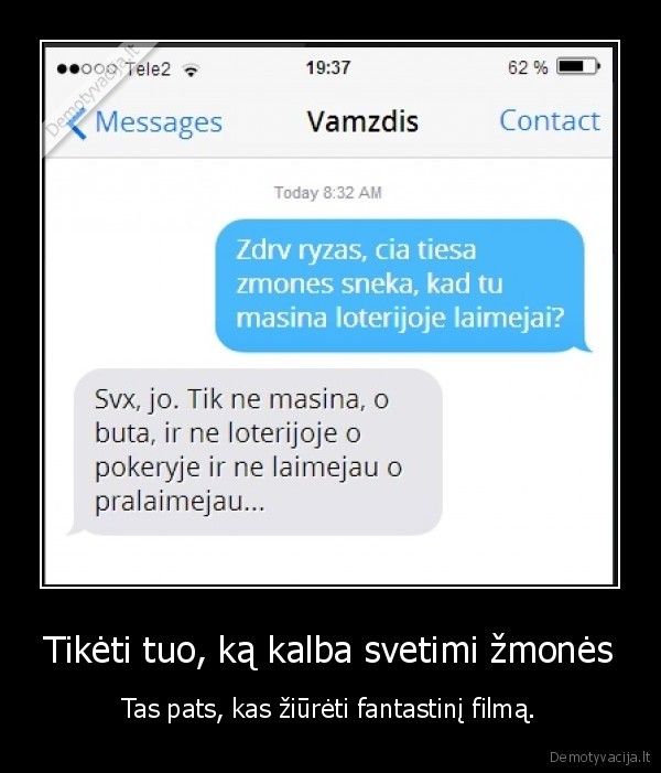 Tikėti tuo, ką kalba svetimi žmonės - Tas pats, kas žiūrėti fantastinį filmą.. 