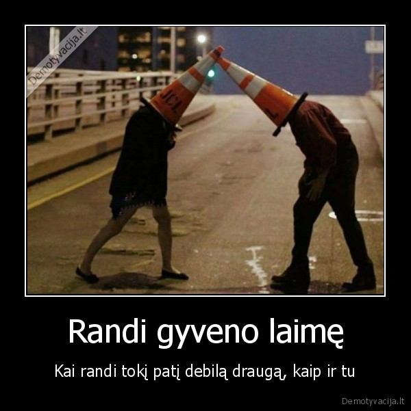 Randi gyveno laimę - Kai randi tokį patį debilą draugą, kaip ir tu. 