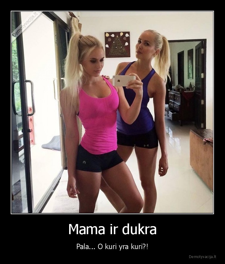 Mama ir dukra - Pala... O kuri yra kuri?!. 