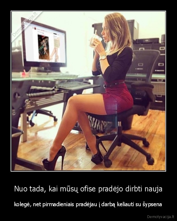 Nuo tada, kai mūsų ofise pradėjo dirbti nauja - kolegė, net pirmadieniais pradėjau į darbą keliauti su šypsena. 