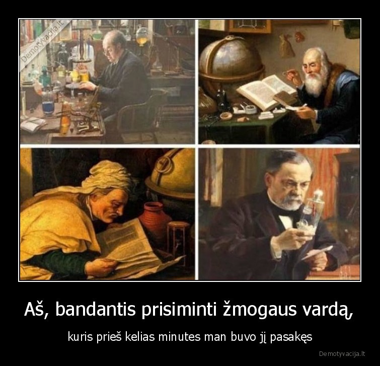 Aš, bandantis prisiminti žmogaus vardą, - kuris prieš kelias minutes man buvo jį pasakęs. 