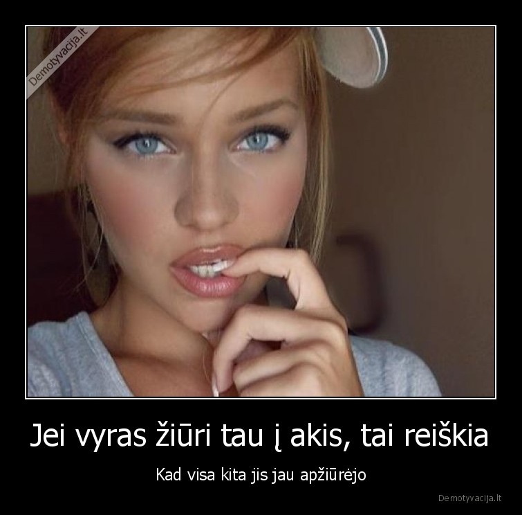 Jei vyras žiūri tau į akis, tai reiškia - Kad visa kita jis jau apžiūrėjo. 