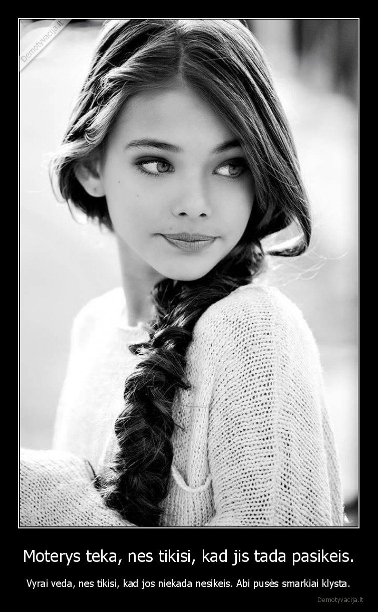 Moterys teka, nes tikisi, kad jis tada pasikeis. - Vyrai veda, nes tikisi, kad jos niekada nesikeis. Abi pusės smarkiai klysta.. 