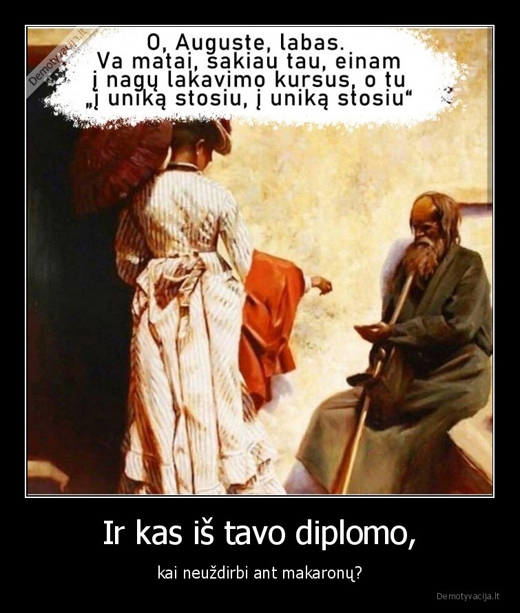 Ir kas iš tavo diplomo, - kai neuždirbi ant makaronų?. 