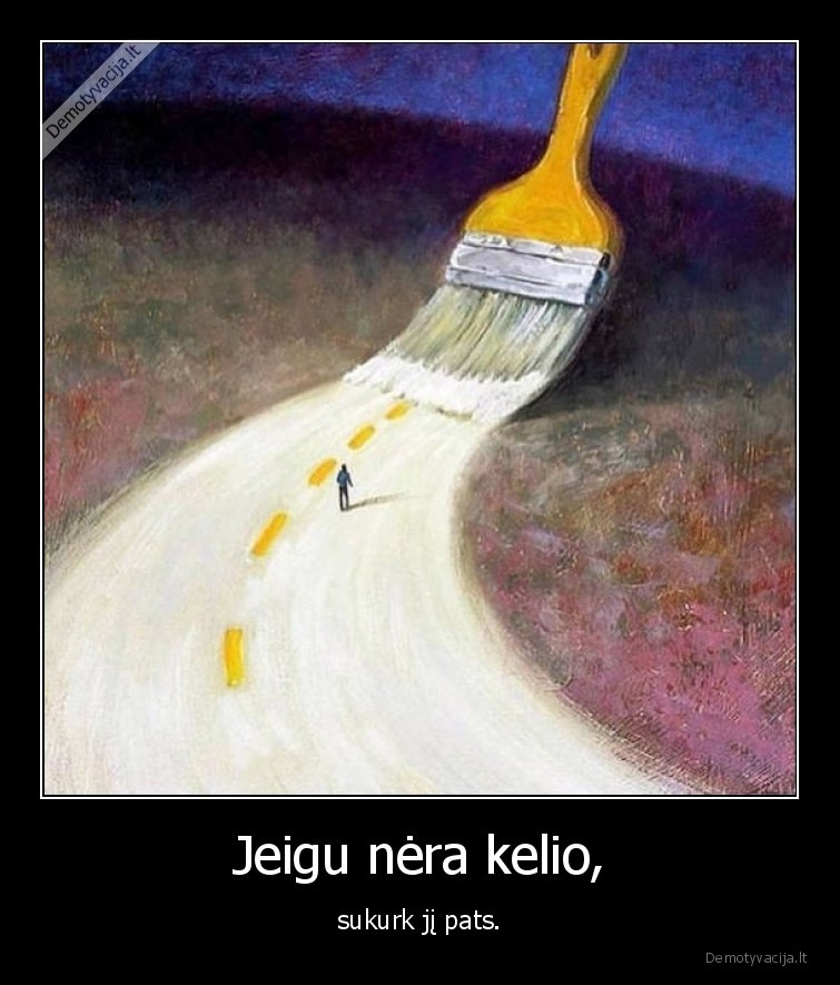 Jeigu nėra kelio, - sukurk jį pats.. 