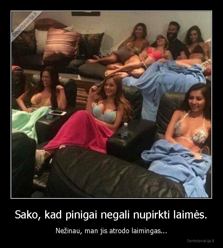 Sako, kad pinigai negali nupirkti laimės. - Nežinau, man jis atrodo laimingas.... 