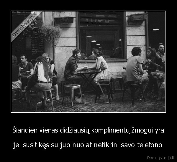 Šiandien vienas didžiausių komplimentų žmogui yra - jei susitikęs su juo nuolat netikrini savo telefono. 