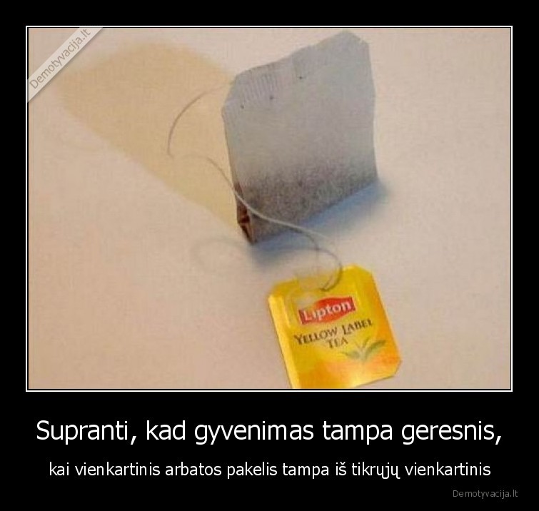 Supranti, kad gyvenimas tampa geresnis, - kai vienkartinis arbatos pakelis tampa iš tikrųjų vienkartinis. 