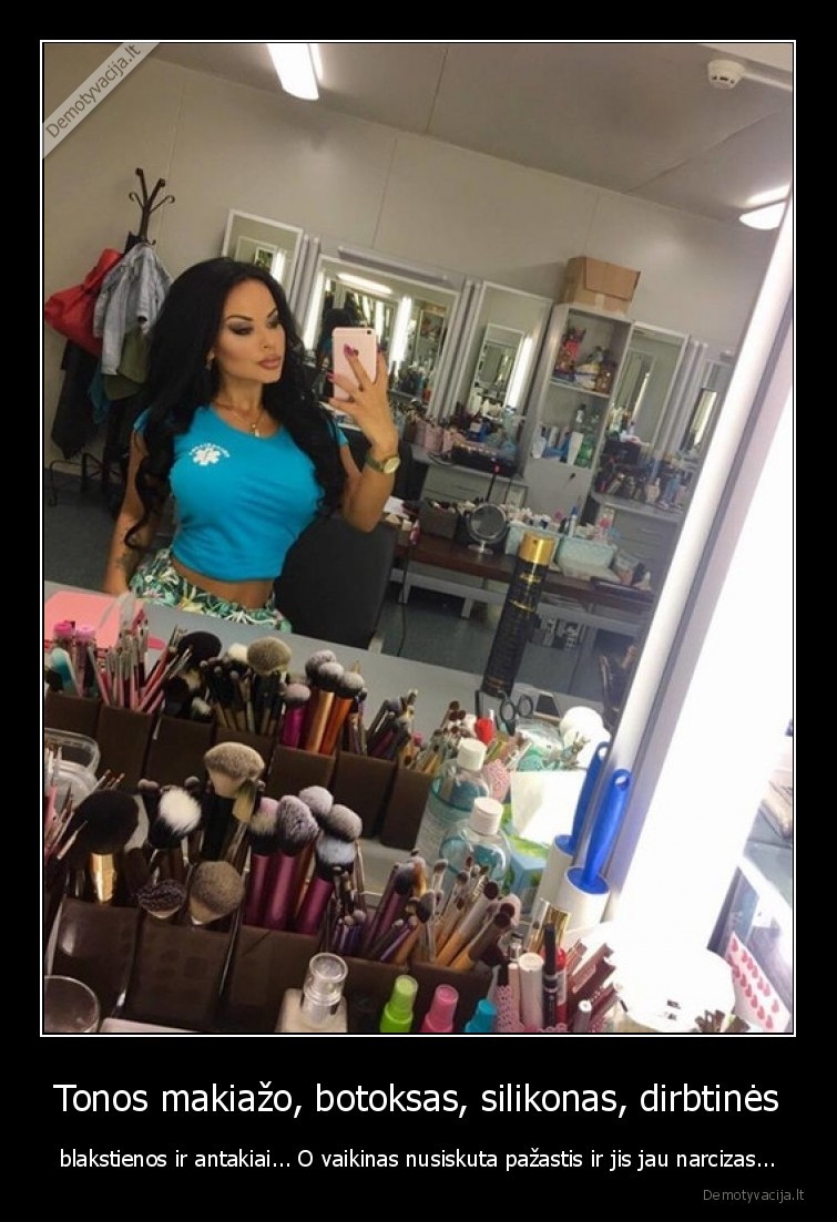 Tonos makiažo, botoksas, silikonas, dirbtinės - blakstienos ir antakiai... O vaikinas nusiskuta pažastis ir jis jau narcizas.... 