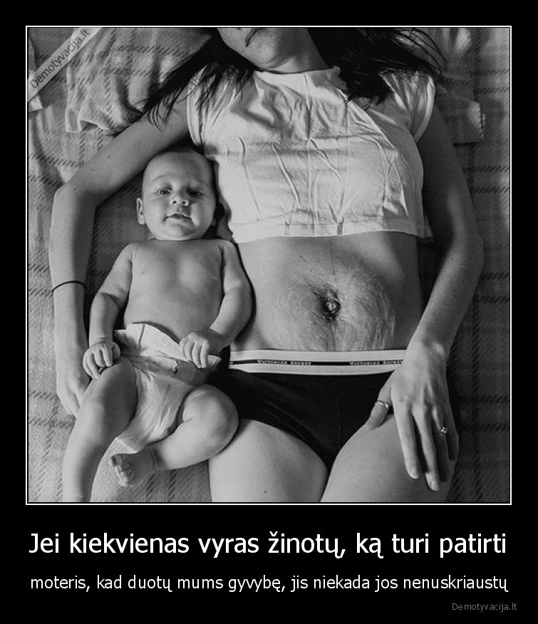 Jei kiekvienas vyras žinotų, ką turi patirti - moteris, kad duotų mums gyvybę, jis niekada jos nenuskriaustų. 