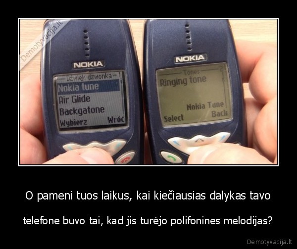 O pameni tuos laikus, kai kiečiausias dalykas tavo - telefone buvo tai, kad jis turėjo polifonines melodijas?. 