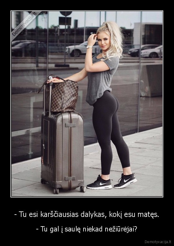 - Tu esi karščiausias dalykas, kokį esu matęs. - - Tu gal į saulę niekad nežiūrėjai?. 