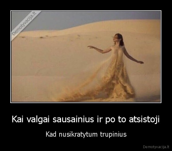 Kai valgai sausainius ir po to atsistoji - Kad nusikratytum trupinius. 