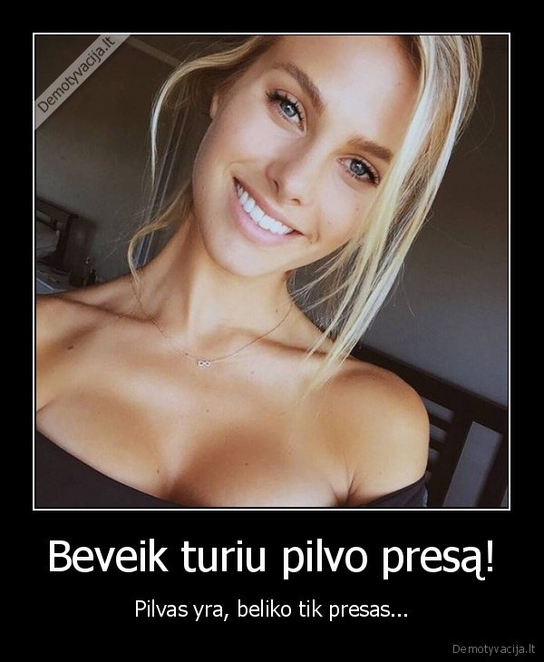 Beveik turiu pilvo presą! - Pilvas yra, beliko tik presas.... 