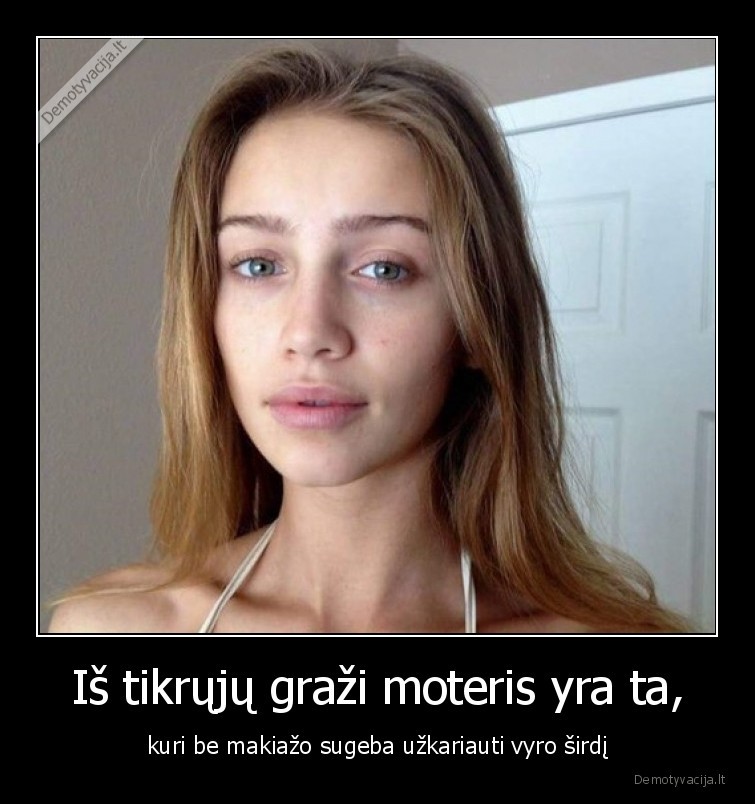 Iš tikrųjų graži moteris yra ta, - kuri be makiažo sugeba užkariauti vyro širdį. 