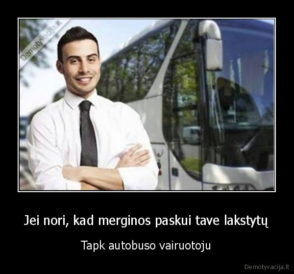 Jei nori, kad merginos paskui tave lakstytų - Tapk autobuso vairuotoju. 