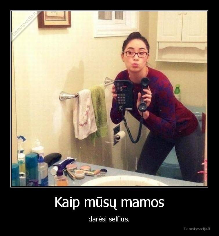 Kaip mūsų mamos - darėsi selfius.. 