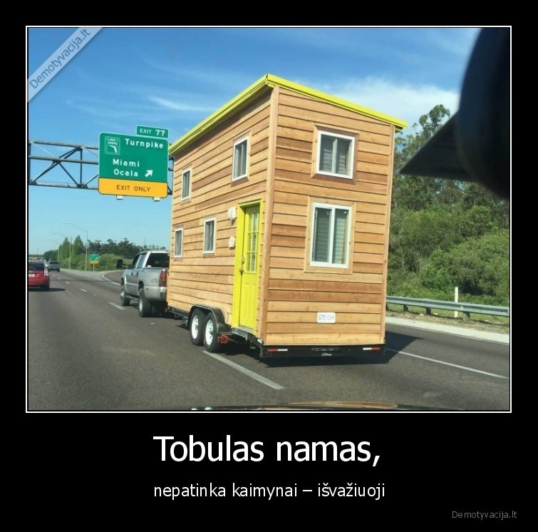 Tobulas namas, - nepatinka kaimynai – išvažiuoji. 