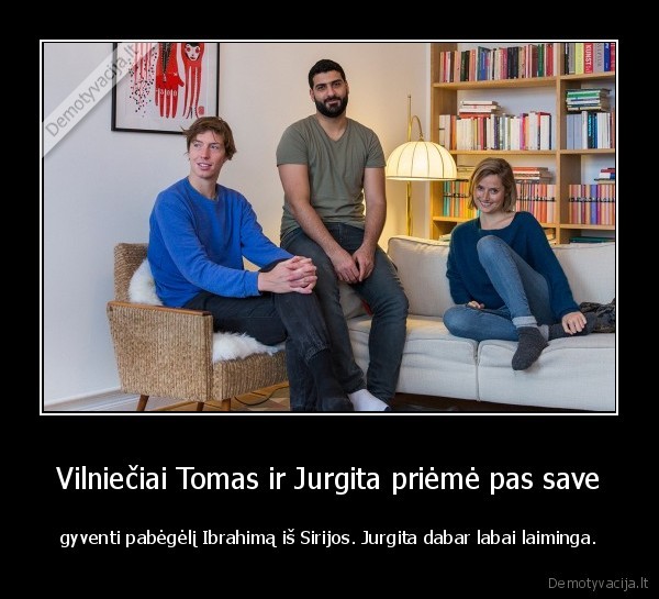 Vilniečiai Tomas ir Jurgita priėmė pas save - gyventi pabėgėlį Ibrahimą iš Sirijos. Jurgita dabar labai laiminga.. 