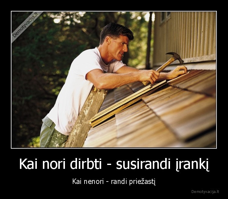 Kai nori dirbti - susirandi įrankį - Kai nenori - randi priežastį. 