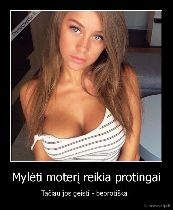 Mylėti moterį reikia protingai - Tačiau jos geisti - beprotiškai!. 