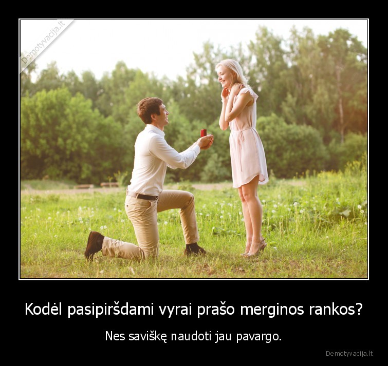 Kodėl pasipiršdami vyrai prašo merginos rankos? - Nes saviškę naudoti jau pavargo.. 