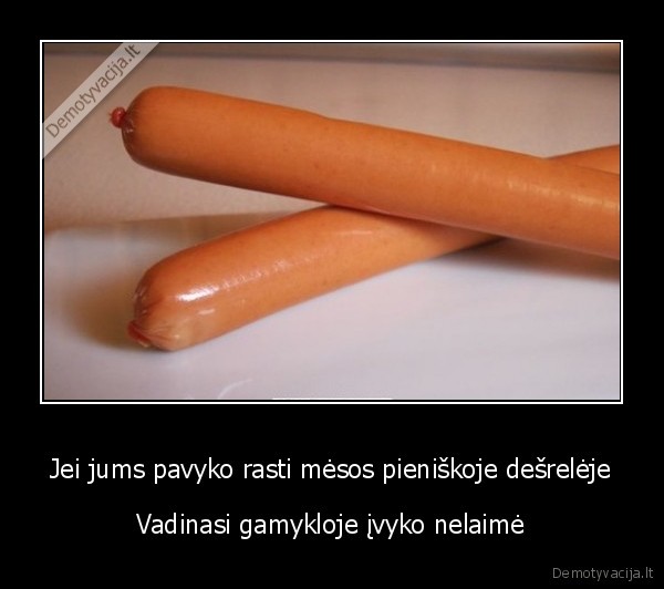 Jei jums pavyko rasti mėsos pieniškoje dešrelėje - Vadinasi gamykloje įvyko nelaimė. 