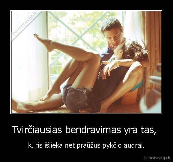 Tvirčiausias bendravimas yra tas,  - kuris išlieka net praūžus pykčio audrai.. 