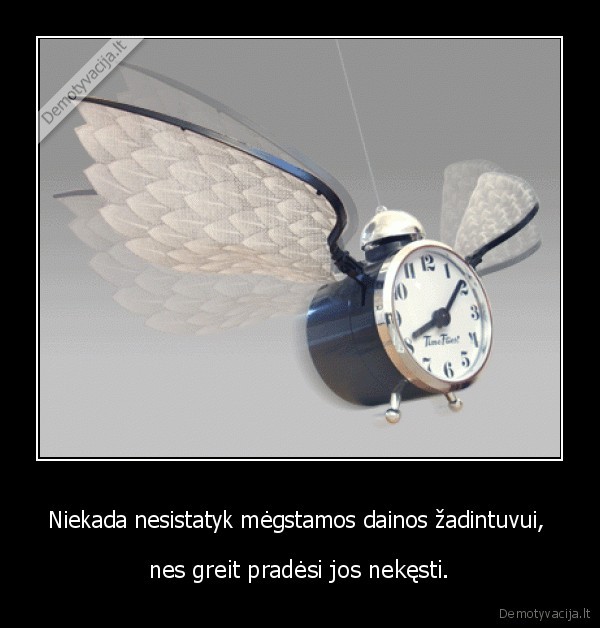 Niekada nesistatyk mėgstamos dainos žadintuvui,  - nes greit pradėsi jos nekęsti.. 