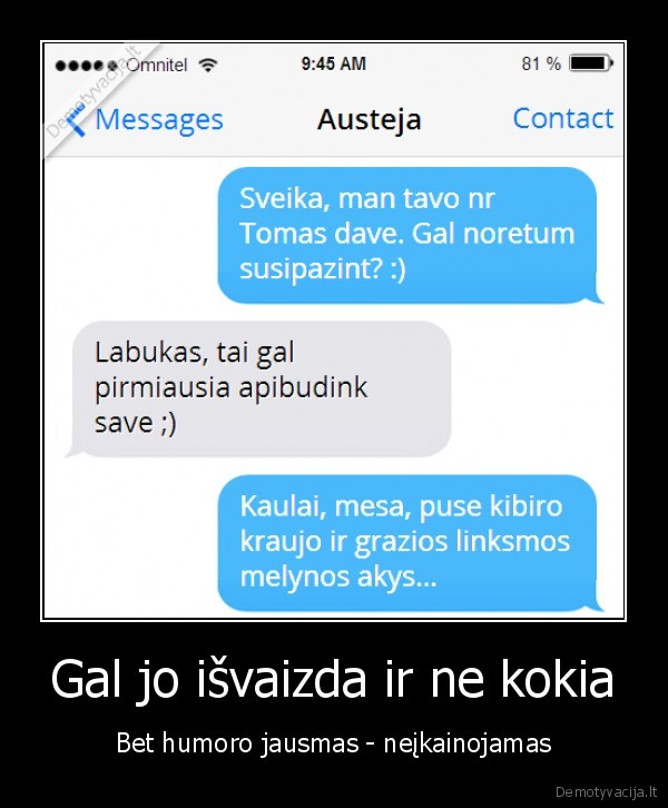 Gal jo išvaizda ir ne kokia - Bet humoro jausmas - neįkainojamas. 