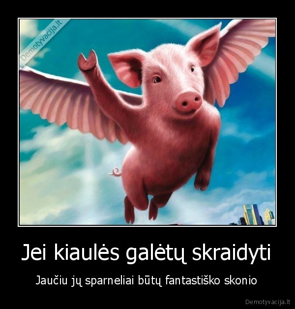 Jei kiaulės galėtų skraidyti - Jaučiu jų sparneliai būtų fantastiško skonio. 
