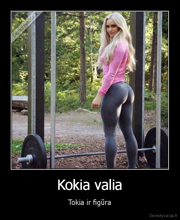 Kokia valia - Tokia ir figūra. 