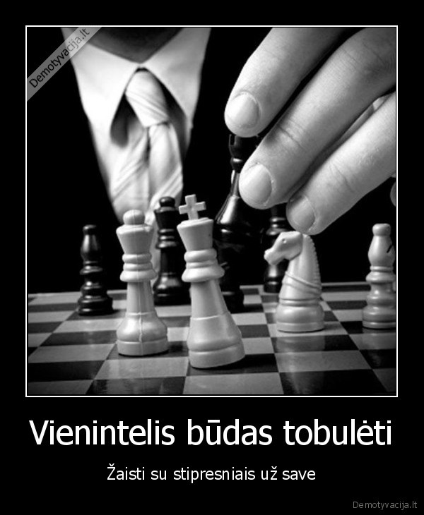 Vienintelis būdas tobulėti - Žaisti su stipresniais už save. 