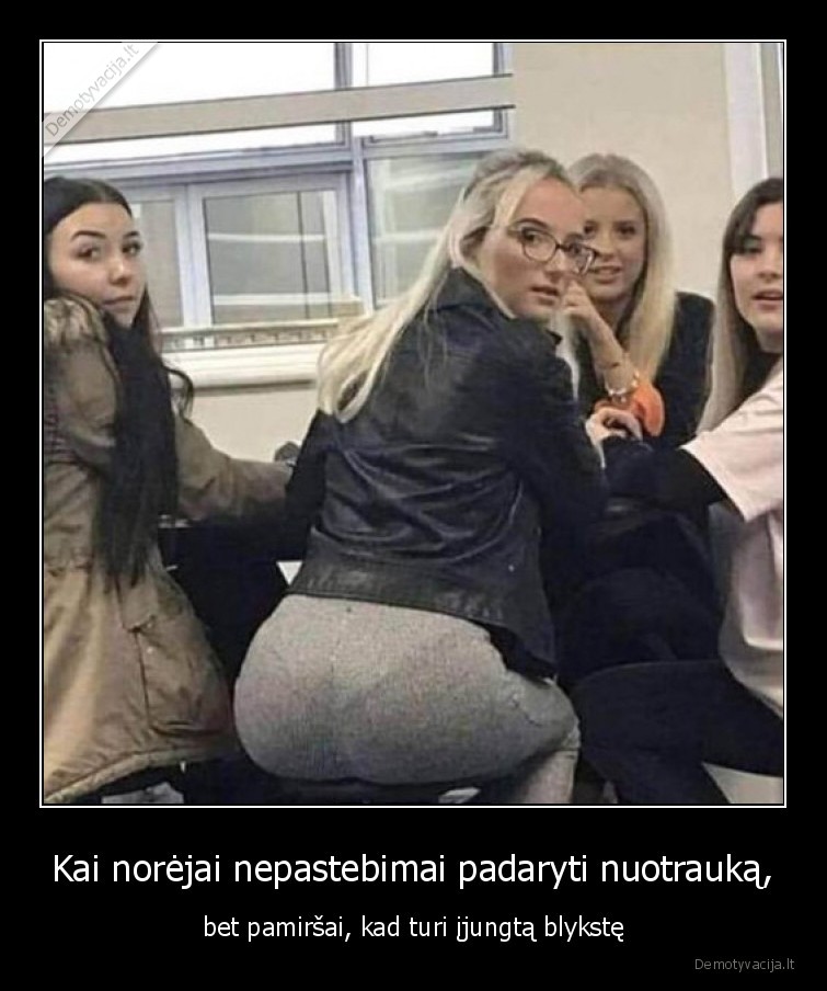 Kai norėjai nepastebimai padaryti nuotrauką, - bet pamiršai, kad turi įjungtą blykstę. 