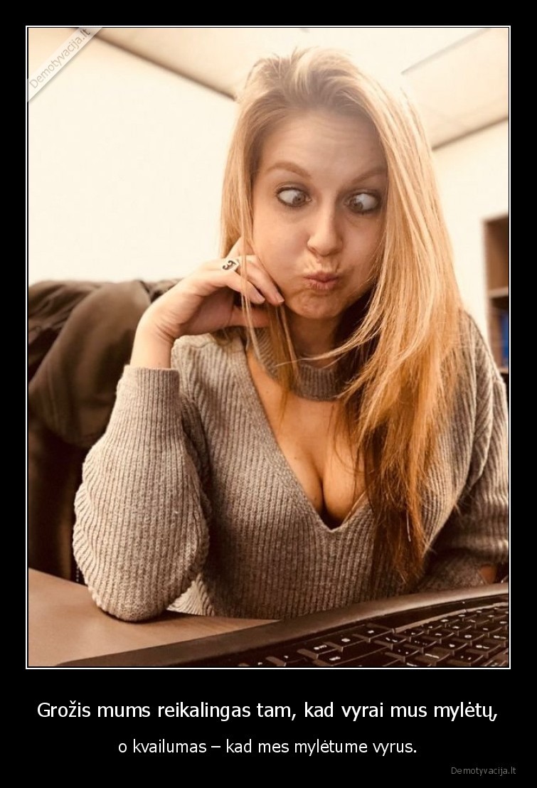 Grožis mums reikalingas tam, kad vyrai mus mylėtų, - o kvailumas – kad mes mylėtume vyrus.. 