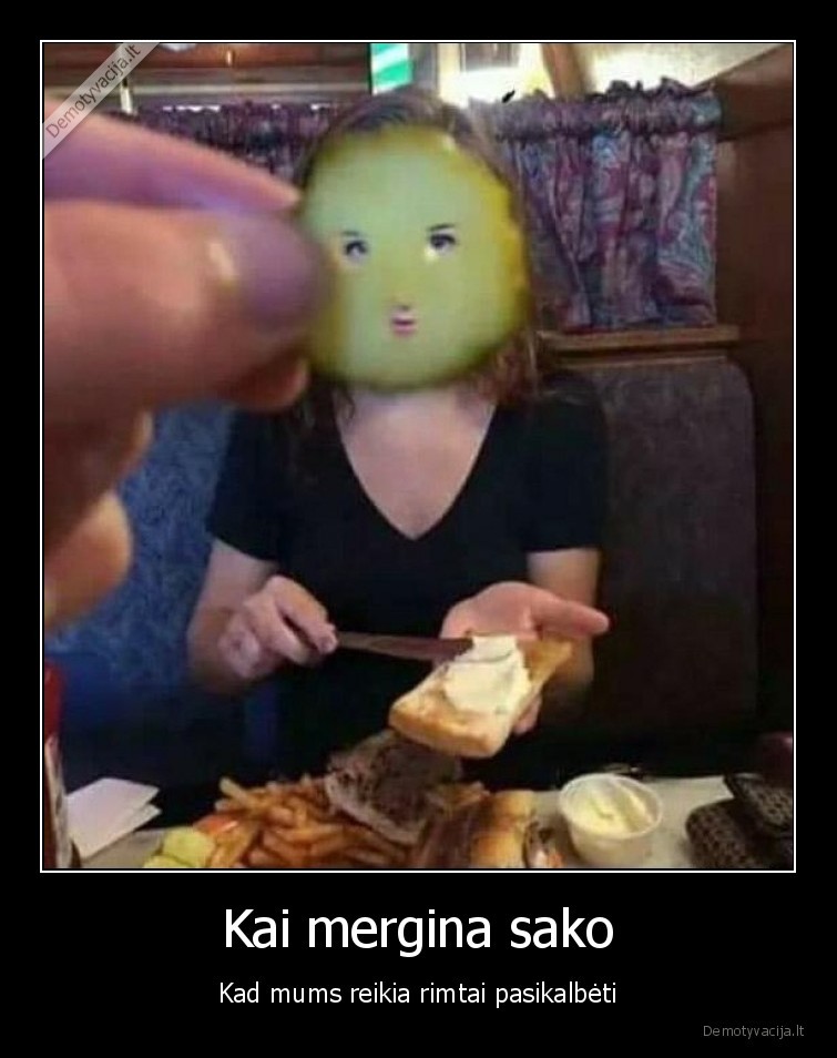 Kai mergina sako - Kad mums reikia rimtai pasikalbėti. 