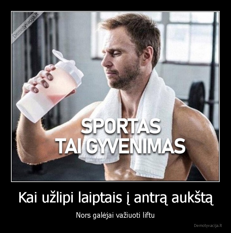 Kai užlipi laiptais į antrą aukštą - Nors galėjai važiuoti liftu. 