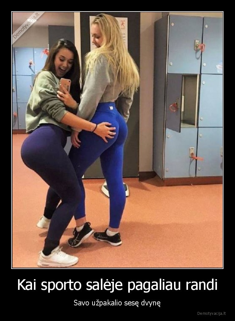 Kai sporto salėje pagaliau randi - Savo užpakalio sesę dvynę. 